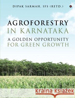 Agroforestry in Karnataka - A Golden Opportunity for Green Growth Ifs (Retd ). Dipa 9781649195630 Notion Press