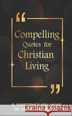 Compelling Quotes for Christian Living Dr Santha Christopher                    R Christopher Arulanand 9781649199478 Notion Press