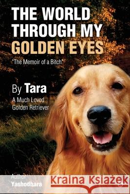 The World Through My Golden Eyes: The Memoir of a Bitch Yashodhara 9781649199959