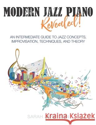 Modern Jazz Piano Revealed!: An Intermediate Guide to Jazz Concepts, Improvisation, Techniques, and Theory Sarah Jane Cion 9781649211385 Primedia Elaunch LLC