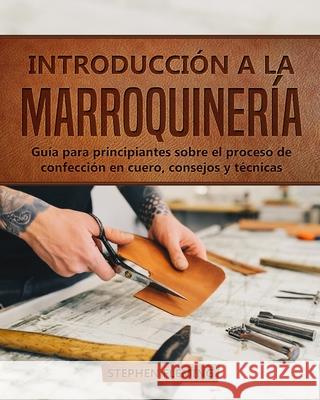 Introducción a la Marroquinería: Guía para principiantes sobre el proceso de confección en cuero, consejos y técnicas Fleming, Stephen 9781649212504 Neha Dubey