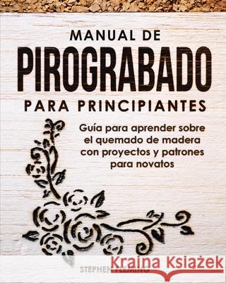 Manual de pirograbado para principiantes: Guía para aprender sobre el quemado de madera con proyectos y patrones para novatos Fleming, Stephen 9781649212528