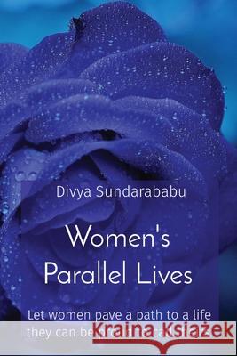 Women's Parallel Lives: Let women pave a path to a life they can be proud to call theirs. Divya Sundarababu 9781649216205 Divya Sundarababu