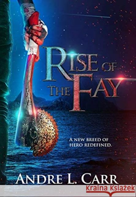 Rise of the Fay: A new breed of hero redefined Andre L. Carr 9781649217356 Andre L. Carr
