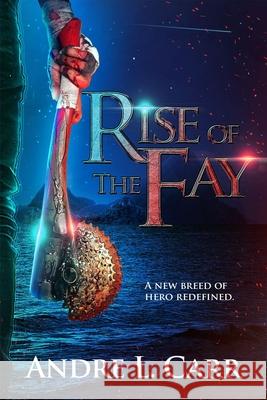 Rise of the Fay: A new breed of hero redefined Carr, Andre L. 9781649217370