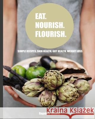 Eat Nourish Flourish: Simple Recipes for skin health, gut health & weight loss Ragnhild Totland 9781649218254