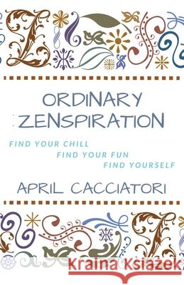 Ordinary Zenspiration: Find Your Chill, Find Your Fun, Find Yourself April Cacciatori 9781649218858 Sugartown Publishing