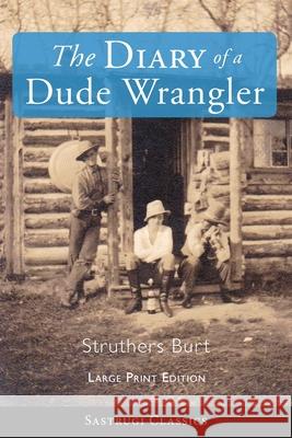 The Diary of a Dude Wrangler (LARGE PRINT) Struthers Burt 9781649220233 Sastrugi Press LLC