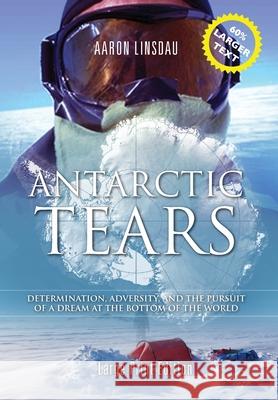 Antarctic Tears (LARGE PRINT): Determination, Adversity, and the Pursuit of a Dream at the Bottom of the World Aaron Linsdau 9781649220288 Sastrugi Press