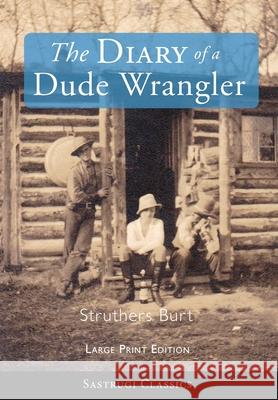 The Diary of a Dude Wrangler (LARGE PRINT) Struthers Burt 9781649220349 Sastrugi Press LLC