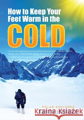 How to Keep Your Feet Warm in the Cold: Keep your feet warm in the toughest locations on Earth Aaron Linsdau Timothy Linsdau 9781649220653 Sastrugi Press