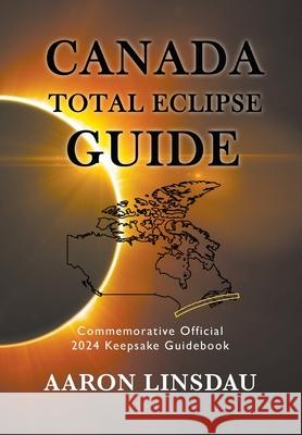 Canada Total Eclipse Guide: Commemorative Official 2024 Keepsake Guidebook Aaron Linsdau 9781649220745 Sastrugi Press