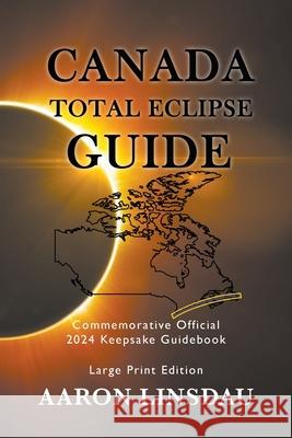 Canada Total Eclipse Guide (LARGE PRINT): Commemorative Official 2024 Keepsake Guidebook Aaron Linsdau 9781649220769 Sastrugi Press