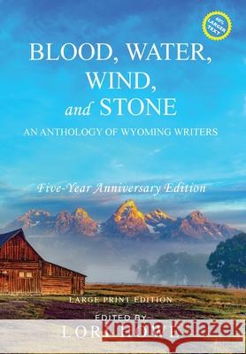 Blood, Water, Wind, and Stone (Large Print, 5-year Anniversary): An Anthology of Wyoming Writers Lori Howe 9781649221575 Sastrugi Press LLC