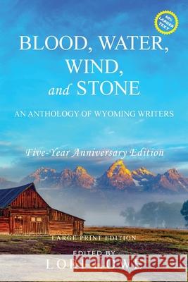 Blood, Water, Wind, and Stone (Large Print, 5-year Anniversary): An Anthology of Wyoming Writers Lori Howe 9781649221582 Sastrugi Press