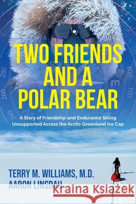 Two Friends and a Polar Bear: A Story of Friendship and Endurance Skiing Unsupported Across the Arctic Greenland Ice Cap Terry M. Williams Aaron Linsdau 9781649222893 Sastrugi Press LLC