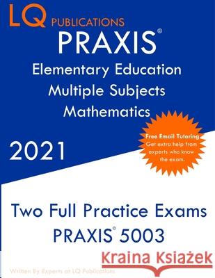 PRAXIS Elementary Education Multiple Subjects Mathematics: Two Full Practice Exam - Updated Exam Questions - Free Online Tutoring Lq Publications 9781649263629