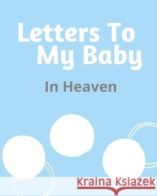 Letters To My Baby In Heaven: A Diary Of All The Things I Wish I Could Say Newborn Memories Grief Journal Loss of a Baby Sorrowful Season Forever In Larson, Patricia 9781649300133 Patricia Larson