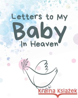 Letters To My Baby In Heaven: A Diary Of All The Things I Wish I Could Say Newborn Memories Grief Journal Loss of a Baby Sorrowful Season Forever In Larson, Patricia 9781649300164 Patricia Larson