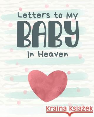Letters To My Baby In Heaven: A Diary Of All The Things I Wish I Could Say Newborn Memories Grief Journal Loss of a Baby Sorrowful Season Forever In Larson, Patricia 9781649300188 Patricia Larson
