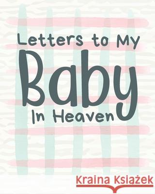 Letters To My Baby In Heaven: A Diary Of All The Things I Wish I Could Say Newborn Memories Grief Journal Loss of a Baby Sorrowful Season Forever In Larson, Patricia 9781649300201 Patricia Larson