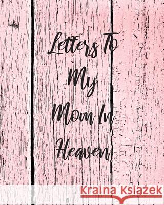 Letters To My Mom In Heaven: Wonderful Mom Heart Feels Treasure Keepsake Memories Grief Journal Our Story Dear Mom For Daughters For Sons Larson, Patricia 9781649300355 Patricia Larson