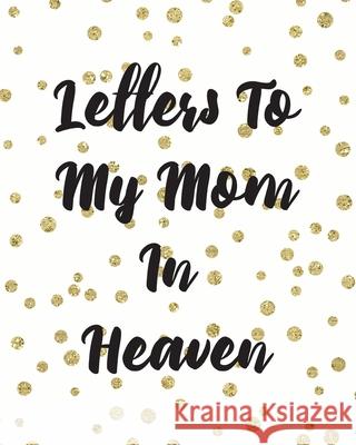 Letters To My Mom In Heaven: Wonderful Mom Heart Feels Treasure Keepsake Memories Grief Journal Our Story Dear Mom For Daughters For Sons Larson, Patricia 9781649300362 Patricia Larson