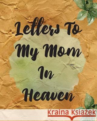 Letters To My Mom In Heaven: Wonderful Mom - Heart Feels Treasure - Keepsake Memories - Grief Journal - Our Story - Dear Mom - For Daughters - For Patricia Larson 9781649300379 Patricia Larson