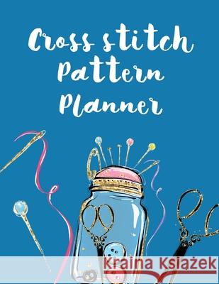 Cross Stitch Pattern Planner: Cross Stitchers Journal DIY Crafters Hobbyists Pattern Lovers Collectibles Gift For Crafters Birthday Teens Adults How Larson 9781649300768