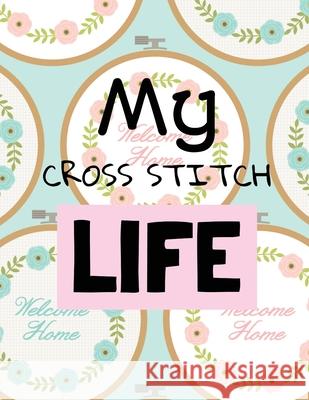 My Cross Stitch Life: Cross Stitchers Journal DIY Crafters Hobbyists Pattern Lovers Collectibles Gift For Crafters Birthday Teens Adults How Larson, Patricia 9781649301093 Patricia Larson