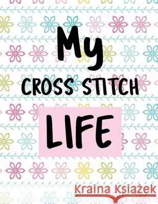 My Cross Stitch Life: Cross Stitchers Journal DIY Crafters Hobbyists Pattern Lovers Collectibles Gift For Crafters Birthday Teens Adults How To Needlework Grid Templates Patricia Larson 9781649301178 Patricia Larson