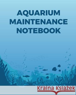 Aquarium Maintenance Notebook: Fish Hobby Fish Book Log Book Plants Pond Fish Freshwater Pacific Northwest Ecology Saltwater Marine Reef Larson, Patricia 9781649301635 Patricia Larson