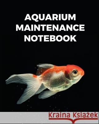 Aquarium Maintenance Notebook: Fish Hobby Fish Book Log Book Plants Pond Fish Freshwater Pacific Northwest Ecology Saltwater Marine Reef Larson, Patricia 9781649301642 Patricia Larson