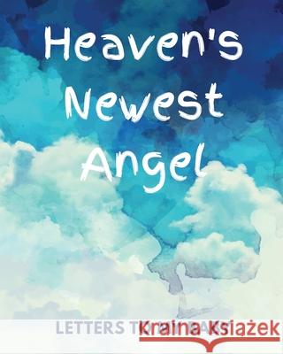Heaven's Newest Angel Letters To My Baby: A Diary Of All The Things I Wish I Could Say Newborn Memories Grief Journal Loss of a Baby Sorrowful Season Larson, Patricia 9781649301659 Patricia Larson