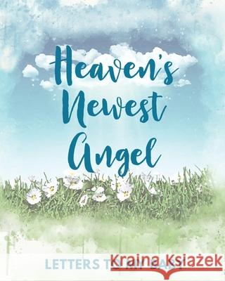 Heaven's Newest Angel Letters To My Baby: A Diary Of All The Things I Wish I Could Say Newborn Memories Grief Journal Loss of a Baby Sorrowful Season Larson, Patricia 9781649301666 Patricia Larson