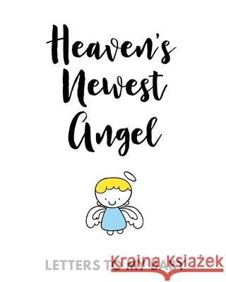 Heaven's Newest Angel Letters To My Baby: A Diary Of All The Things I Wish I Could Say Newborn Memories Grief Journal Loss of a Baby Sorrowful Season Larson, Patricia 9781649301673 Patricia Larson