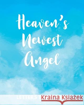 Heaven's Newest Angel Letters To My Baby: A Diary Of All The Things I Wish I Could Say Newborn Memories Grief Journal Loss of a Baby Sorrowful Season Larson, Patricia 9781649301680 Patricia Larson