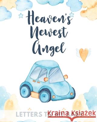 Heaven's Newest Angel Letters To My Baby: A Diary Of All The Things I Wish I Could Say Newborn Memories Grief Journal Loss of a Baby Sorrowful Season Larson, Patricia 9781649301727 Patricia Larson