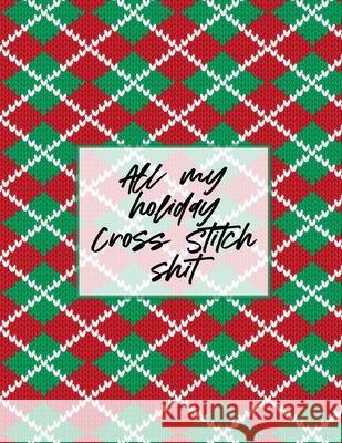 All My Holiday Cross Stitch Shit: Cross Stitchers Journal DIY Crafters Hobbyists Pattern Lovers Collectibles Gift For Crafters Birthday Teens Adults H Larson, Patricia 9781649302151 Patricia Larson