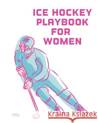 Ice Hockey Playbook For Women: For Players Dump And Chase Team Sports Larson, Patricia 9781649303677 Patricia Larson