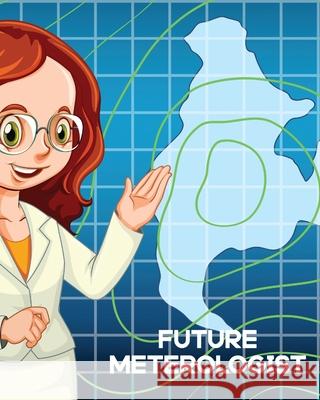 Future Meteorologist: For Kids Forecast Atmospheric Sciences Storm Chaser Larson, Patricia 9781649303950 Patricia Larson