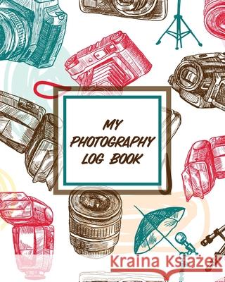 My Photography Log Book: Record Sessions and Settings Equipment Individual Photographers Larson, Patricia 9781649303974 Patricia Larson