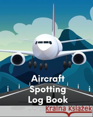 Aircraft Spotting Log Book: Plane Spotter Enthusiasts - Flight Path - Airports - Pilots - Flight Attendants Patricia Larson 9781649304858 Patricia Larson