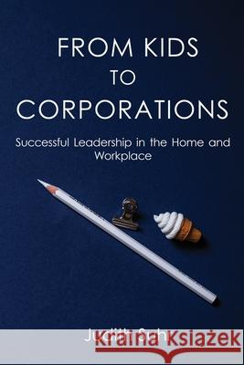From Kids to Corporations: Successful Leadership in the Home and Workplace Judith Suhr 9781649341167 Rustik Haws LLC