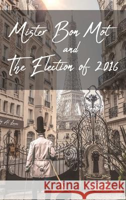 Mister Bon Mot and The Election of 2016 Al Lucas 9781649341600