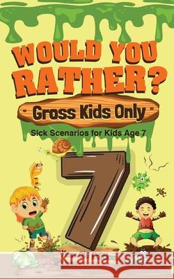 Would You Rather? Gross Kids Only - 7 Year Old Edition: Sick Scenarios for Kids Age 7 Crazy Corey 9781649430441