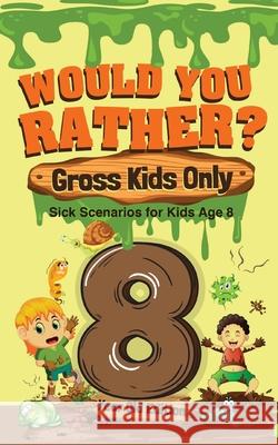 Would You Rather? Gross Kids Only - 8 Year Old Edition: Sick Scenarios for Kids Age 8 Crazy Corey 9781649430489