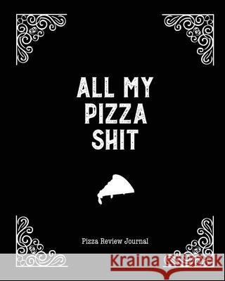 All My Pizza Shit, Pizza Review Journal: Record & Rank Restaurant Reviews, Expert Pizza Foodie, Prompted Pages, Notes, Remembering Your Favorite Slice Amy Newton 9781649441270
