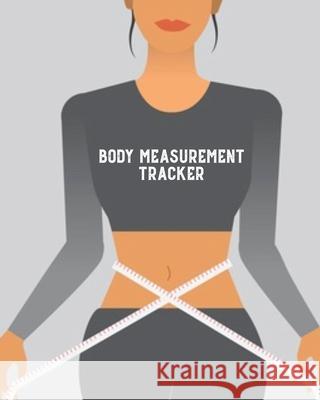 Body Measurement Tracker: Log & Write Measurements, Keep Track Of Progress Notebook, Record Weight Loss For Diet, Gift, Women & Men Journal, Boo Amy Newton 9781649441461 Amy Newton