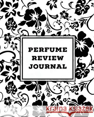 Perfume Review Journal: Daily Fragrance & Scent Log, Notes & Track Collection, Rate Different Perfumes Information, Logbook, Write & Record Sm Amy Newton 9781649441478